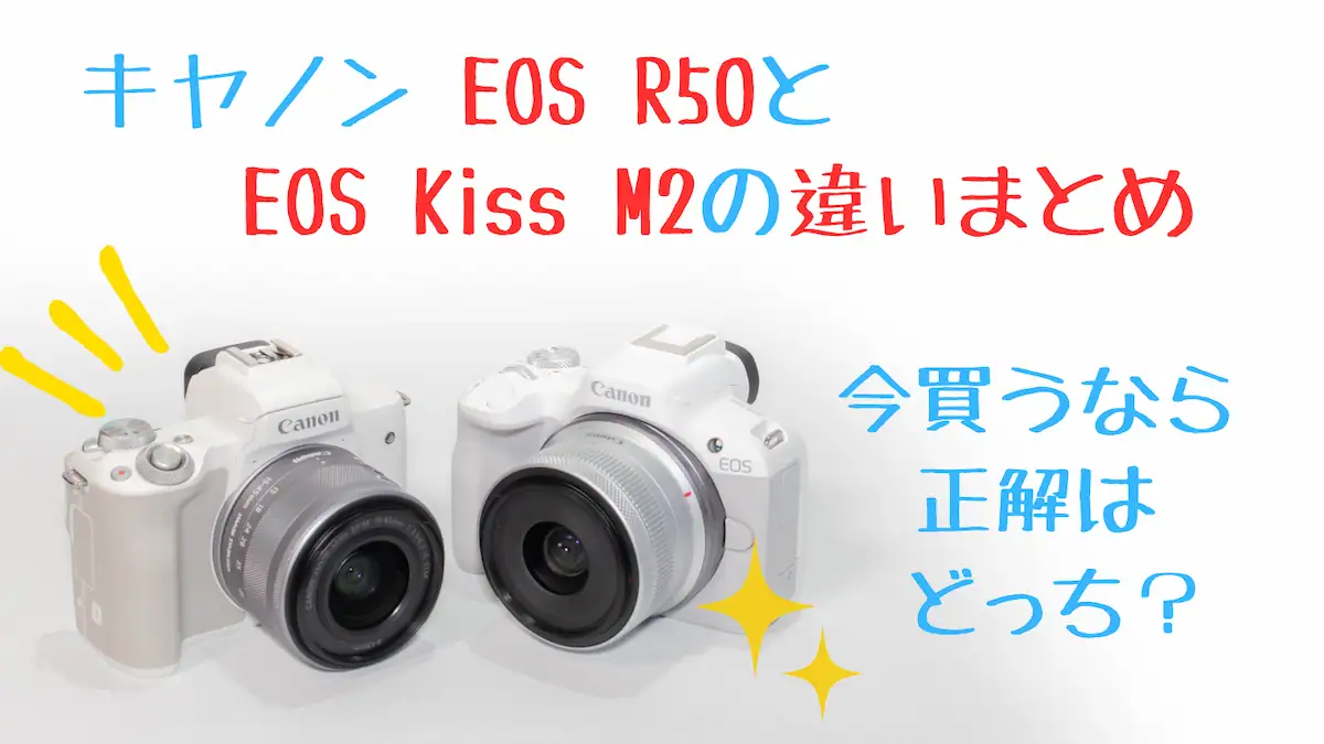 EOS R50とEOS Kiss M2はどっちを買うのが正解？【比較レビュー