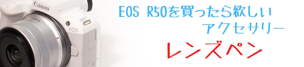 EOS R50とレンズペン
