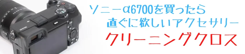 α6700＆使い捨てクリーニングクロス