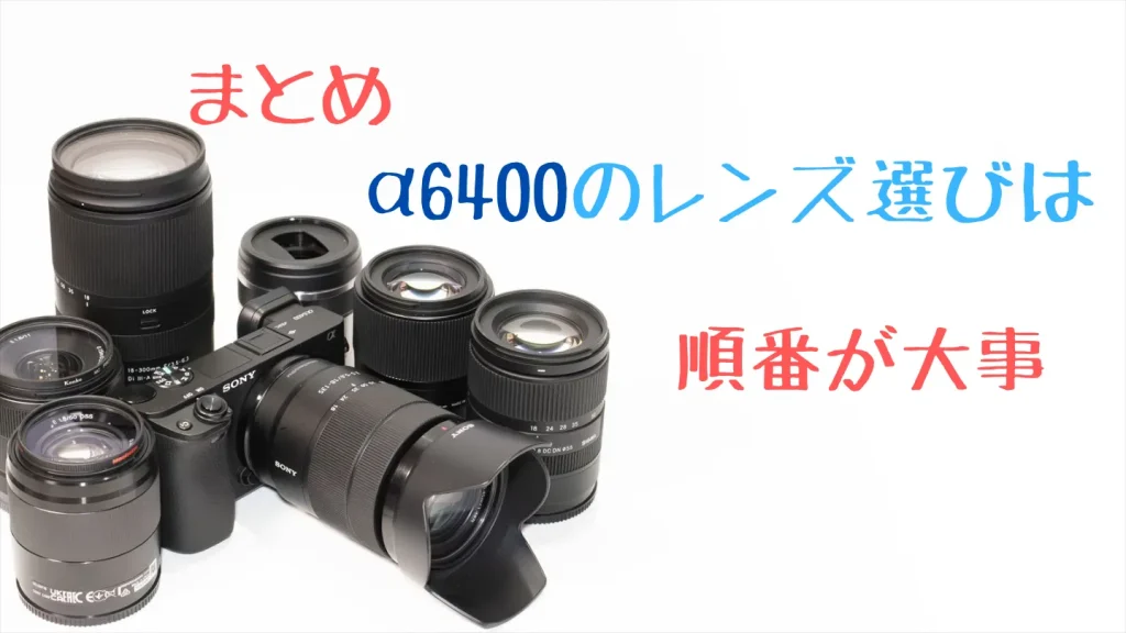 まとめ、α6400のレンズ選びは順番が大事