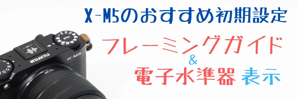 X-M5のフレーミングガイドと電子水準器設定