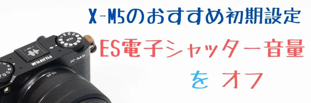 X-M5の電子シャッター音量をOFFに設定