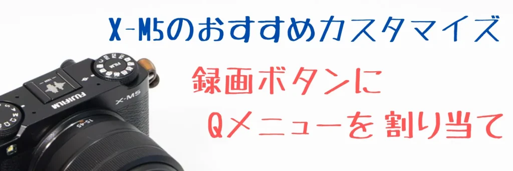 X-M5のQメニューを録画ボタンに割り当てる