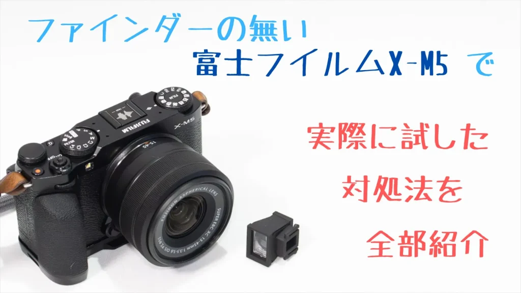 ファインダーのないFUJIFILM X-M5で実際に試した対処法を紹介する見出し画像