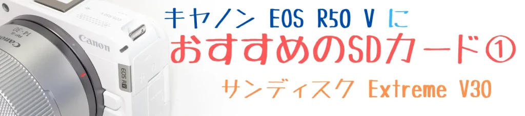 EOS R50 VにおすすめのSDカード①サンディスク Extreme V30