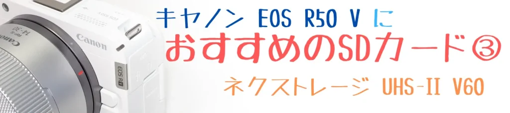 EOS R50 VにおすすめのSDカード③Nextorage UHS-II V60