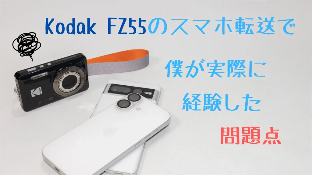 Kodak FZ55のスマホ転送で実際に経験した問題点