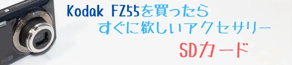 Kodak FZ55を買ったらすぐに欲しいSDカード
