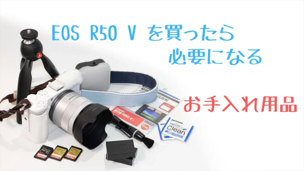 EOS R50 Vを買ったら必要になるお手入れ用品