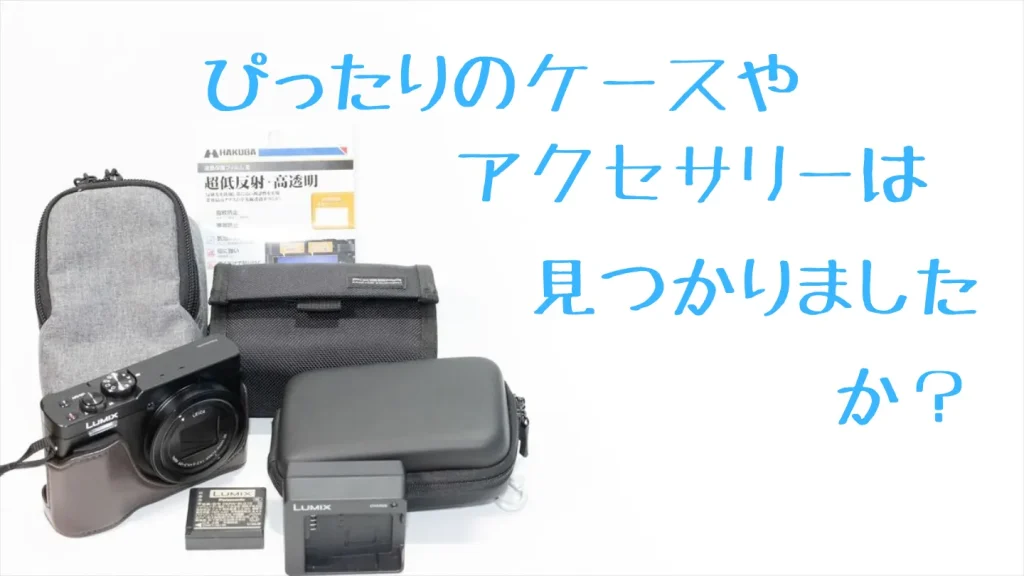 LUMIX TZ99とケース、アクセサリー：ぴったりのケースやアクセサリーは見つかりましたか？