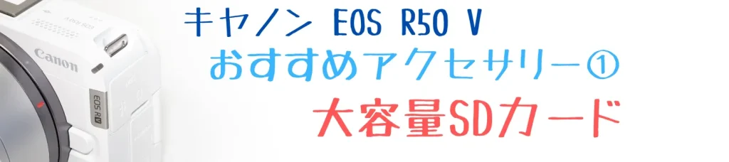 EOS R50 Vのおすすめアクセサリー① 大容量SDカード