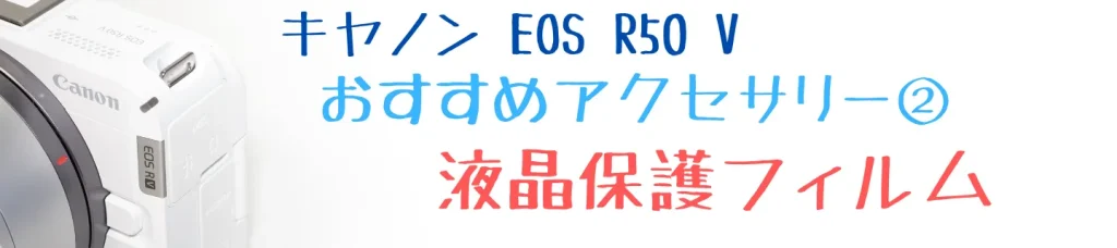 EOS R50 Vのおすすめアクセサリー② 液晶保護フィルム