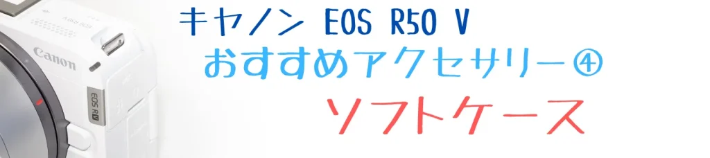 EOS R50 Vのおすすめアクセサリー④ ソフトケース