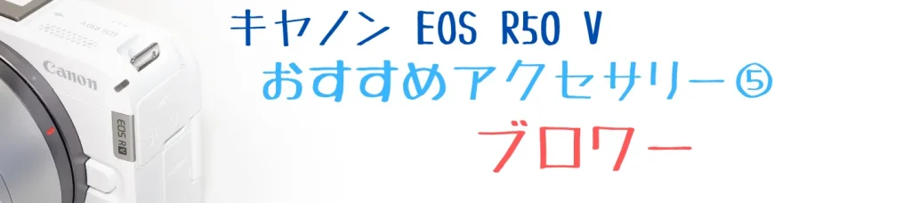 EOS R50 Vのおすすめアクセサリー⑤ ブロワー