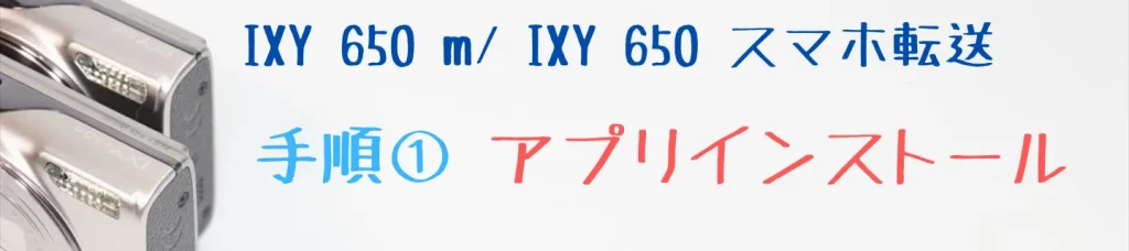 IXY 650 m・IXY 650のスマホ転送手順① アプリインストール