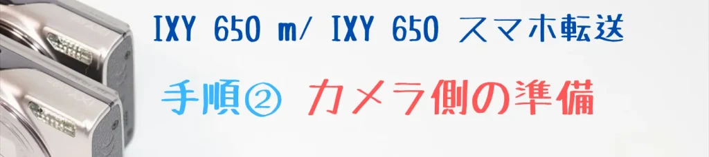 IXY 650 m・IXY 650のスマホ転送手順② カメラ側の準備