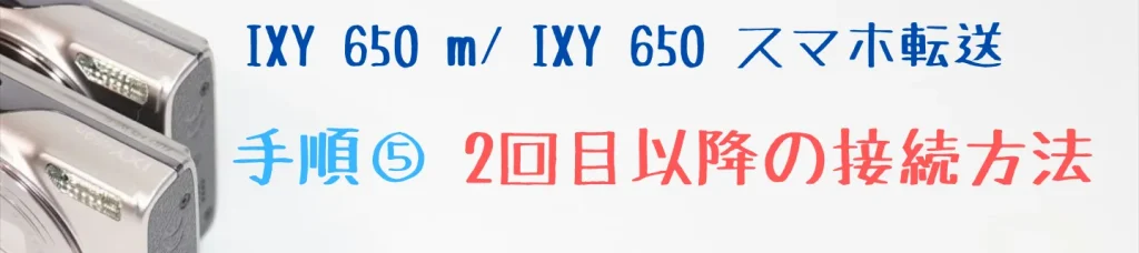 IXY 650 m・IXY 650のスマホ転送手順⑤ 2回目以降の接続方法