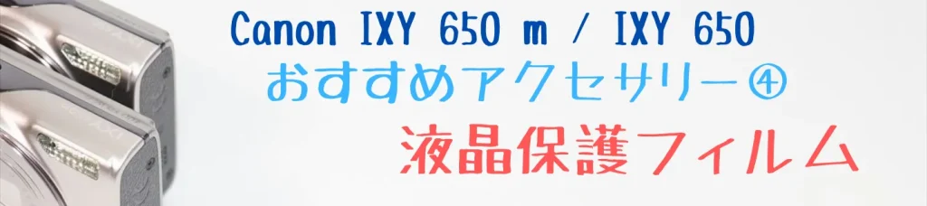 IXY 650 m／IXY 650のおすすめアクセサリー4：液晶保護フィルム