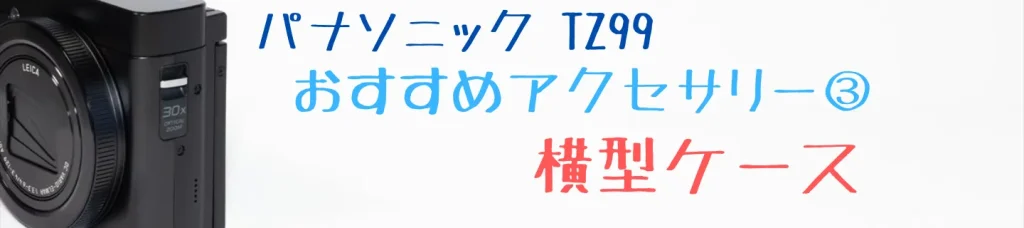 TZ99のおすすめアクセサリー：横型ケース