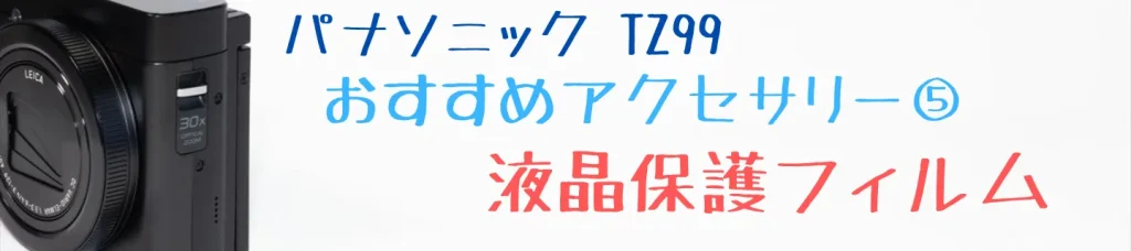 TZ99のおすすめアクセサリー：液晶保護フィルム