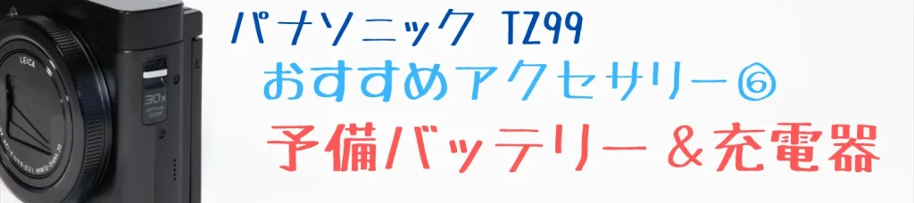 TZ99のおすすめアクセサリー：予備バッテリーと充電器