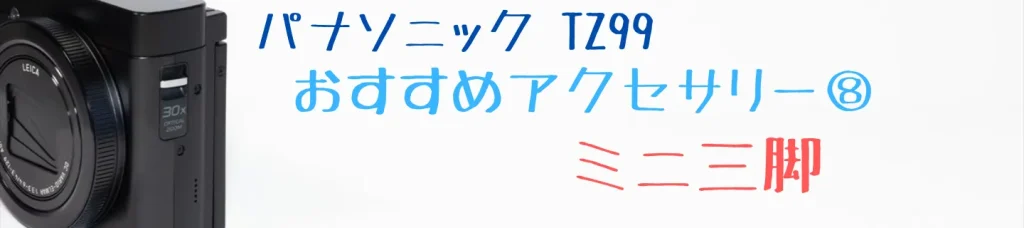 TZ99のおすすめアクセサリー：ミニ三脚